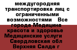 междугородняя транспортировка лиц с ограниченными возможностями - Все города Медицина, красота и здоровье » Медицинские услуги   . Свердловская обл.,Верхняя Салда г.